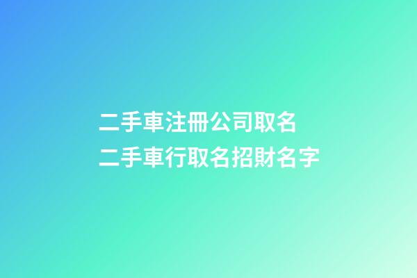 二手車注冊公司取名 二手車行取名招財名字-第1張-公司起名-玄機派